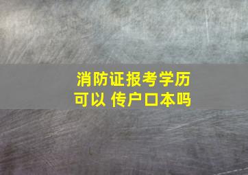 消防证报考学历可以 传户口本吗